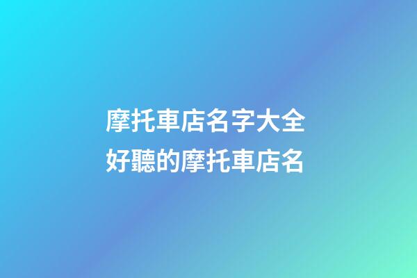 摩托車店名字大全 好聽的摩托車店名-第1張-店鋪起名-玄機派